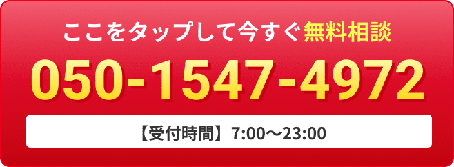 ここをタップして今すぐ相談！050-1547-4972。【受付時間】7:00〜23:00